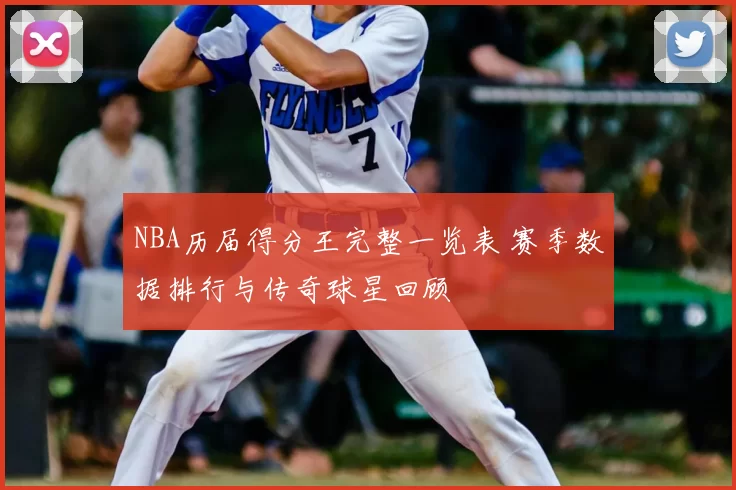 NBA历届得分王完整一览表 赛季数据排行与传奇球星回顾