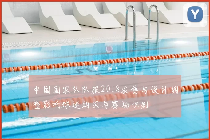 中国国家队队服2018发售与设计调整影响球迷购买与赛场识别