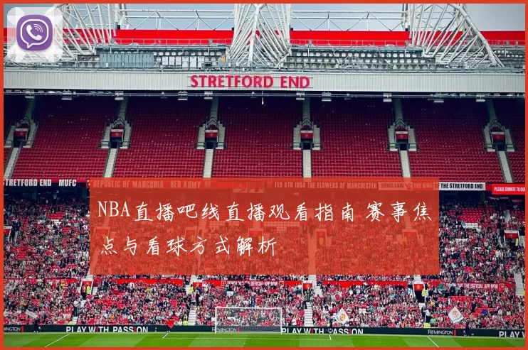 NBA直播吧线直播观看指南 赛事焦点与看球方式解析