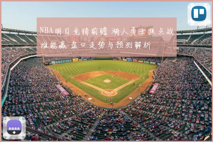 NBA明日竞猜前瞻 湖人勇士焦点战谁能赢 盘口走势与预测解析