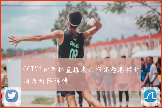 CCTV5世界杯直播表公布完整赛程时间与对阵详情