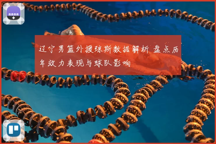 辽宁男篮外援琼斯数据解析 盘点历年效力表现与球队影响