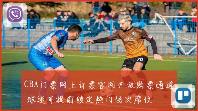 CBA门票网上订票官网开放购票通道 球迷可提前锁定热门场次席位