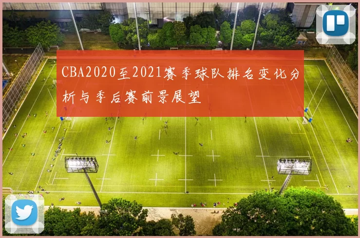 CBA2020至2021赛季球队排名变化分析与季后赛前景展望