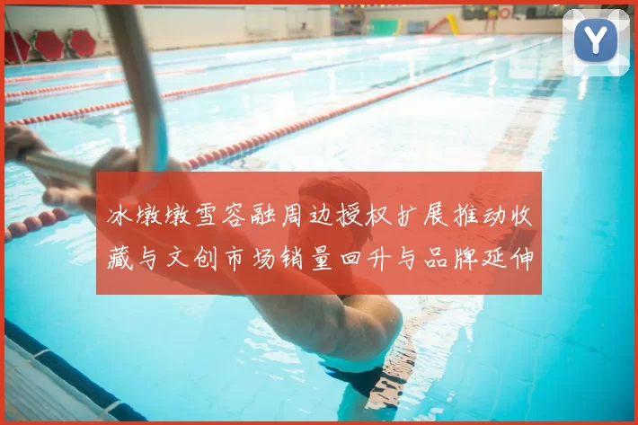 冰墩墩雪容融周边授权扩展推动收藏与文创市场销量回升与品牌延伸