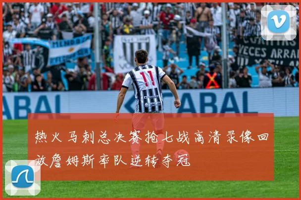 热火马刺总决赛抢七战高清录像回放詹姆斯率队逆转夺冠