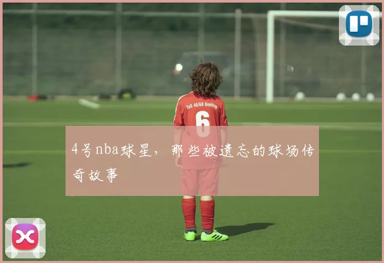 4号nba球星，那些被遗忘的球场传奇故事