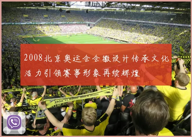 2008北京奥运会会徽设计传承文化活力引领赛事形象再续辉煌