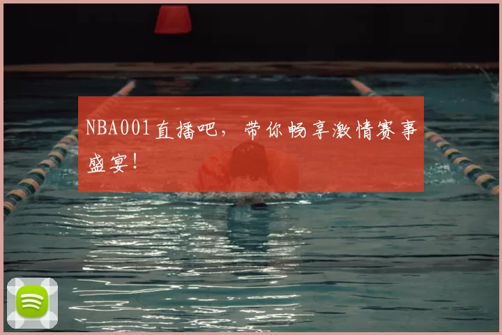 NBA001直播吧，带你畅享激情赛事盛宴！