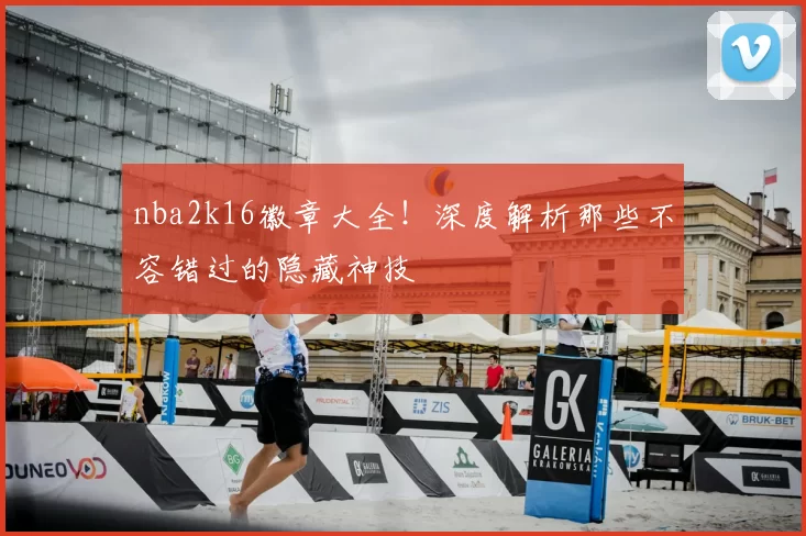 nba2k16徽章大全!深度解析那些不容错过的隐藏神技