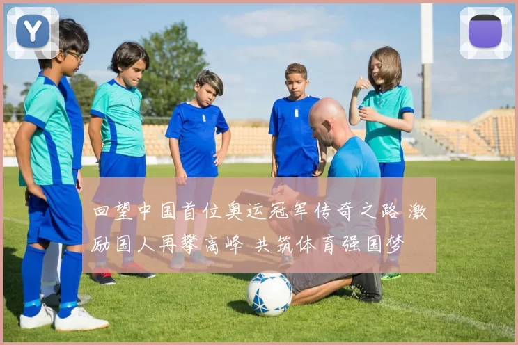 回望中国首位奥运冠军传奇之路 激励国人再攀高峰 共筑体育强国梦