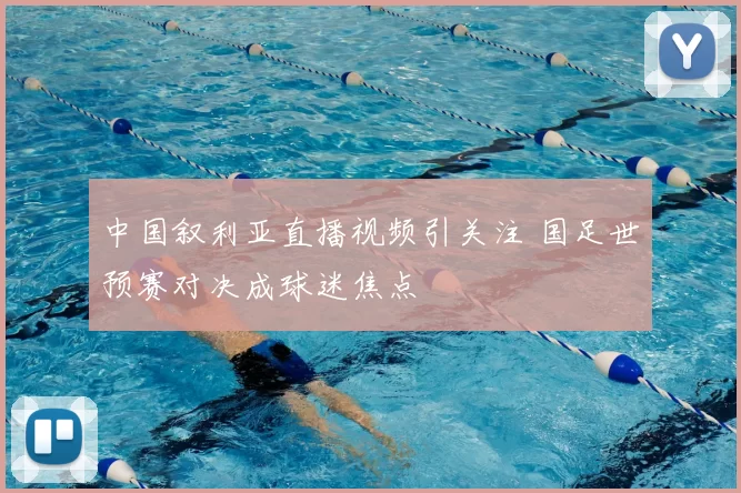 中国叙利亚直播视频引关注 国足世预赛对决成球迷焦点