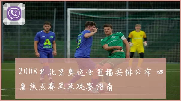 2008年北京奥运会重播安排公布 回看焦点赛果及观赛指南