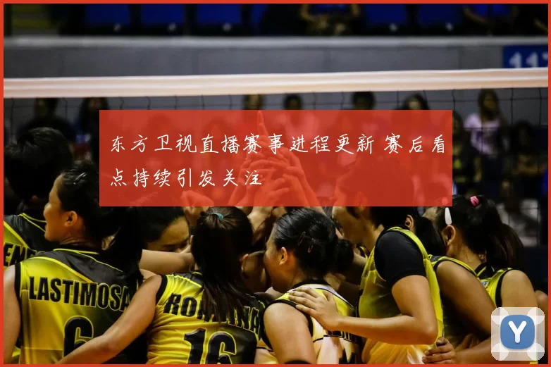 东方卫视直播赛事进程更新 赛后看点持续引发关注