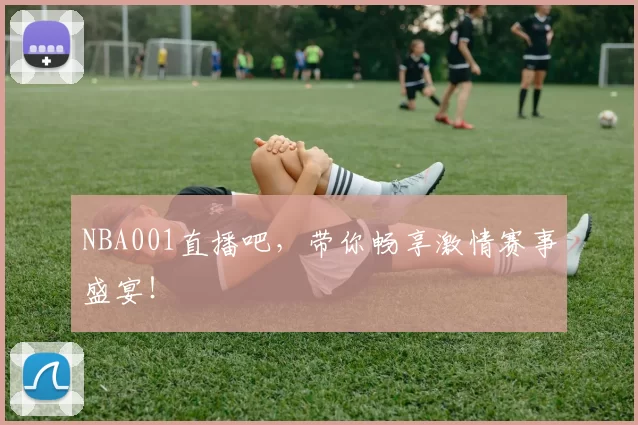 NBA001直播吧，带你畅享激情赛事盛宴！