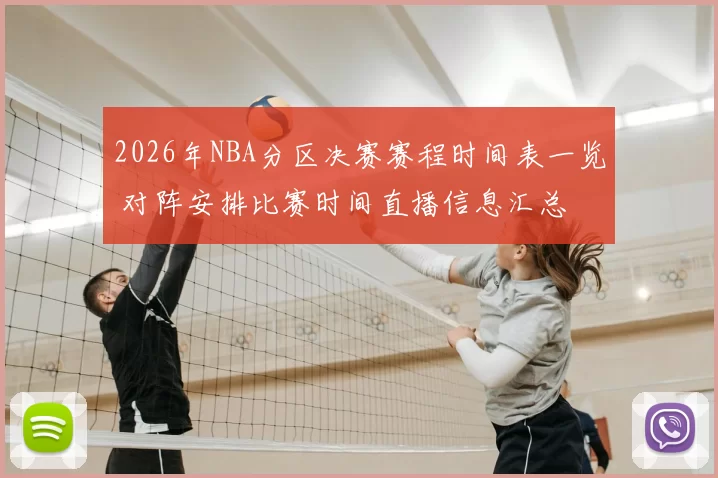2026年NBA分区决赛赛程时间表一览 对阵安排比赛时间直播信息汇总