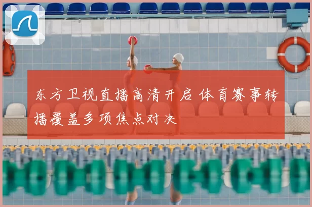 东方卫视直播高清开启 体育赛事转播覆盖多项焦点对决