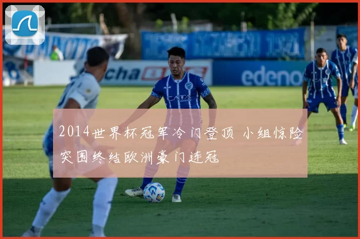 2014世界杯冠军冷门登顶 小组惊险突围终结欧洲豪门连冠