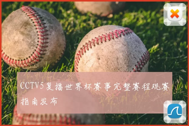 CCTV5复播世界杯赛事完整赛程观赛指南发布
