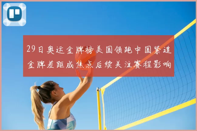 29日奥运金牌榜美国领跑中国紧追金牌差距成焦点后续关注赛程影响