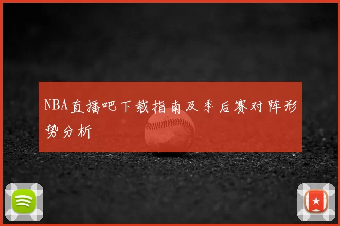 NBA直播吧下载指南及季后赛对阵形势分析