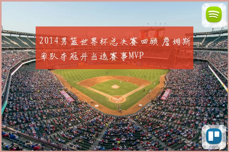 2014男篮世界杯总决赛回顾 詹姆斯率队夺冠并当选赛事MVP