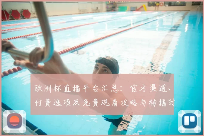 欧洲杯直播平台汇总：官方渠道、付费选项及免费观看攻略与转播时间指南