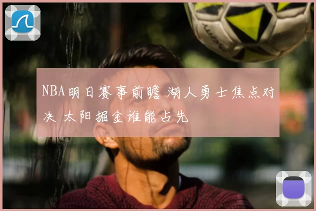 NBA明日赛事前瞻 湖人勇士焦点对决 太阳掘金谁能占先