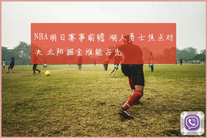 NBA明日赛事前瞻 湖人勇士焦点对决 太阳掘金谁能占先