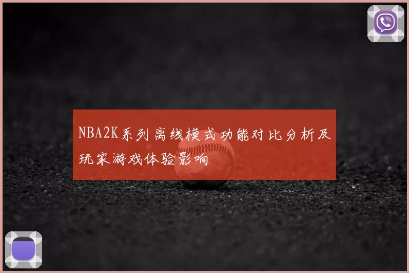NBA2K系列离线模式功能对比分析及玩家游戏体验影响