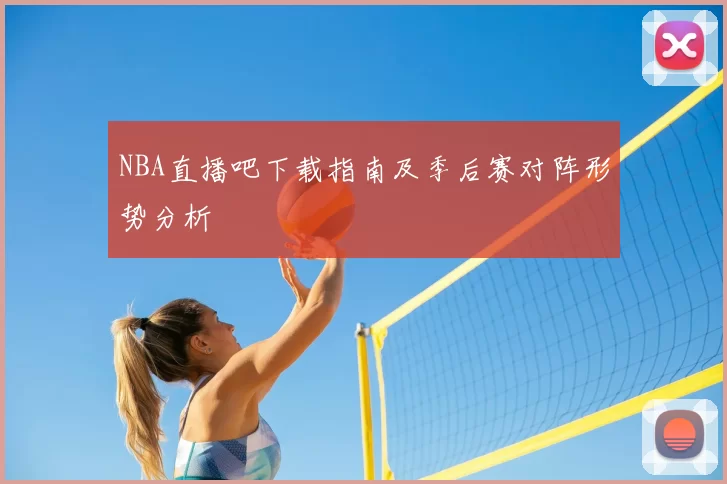 NBA直播吧下载指南及季后赛对阵形势分析