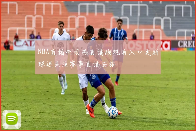 NBA直播吧雨燕直播线观看入口更新球迷关注赛事直播安排