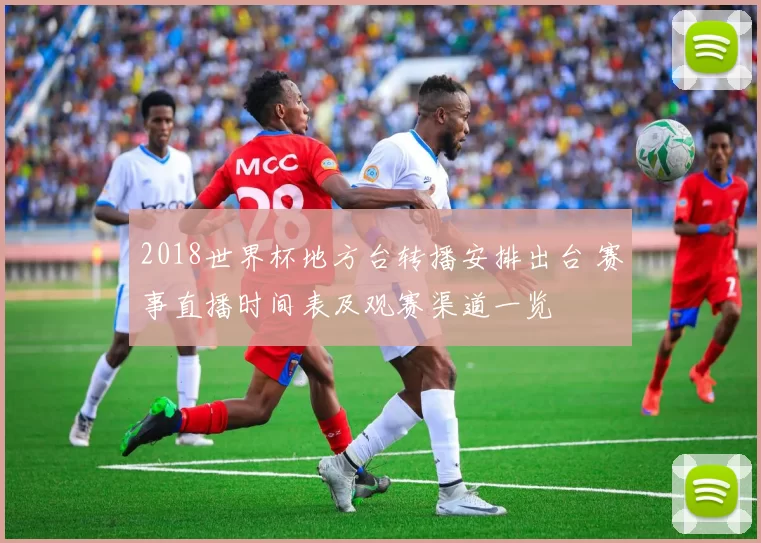 2018世界杯地方台转播安排出台 赛事直播时间表及观赛渠道一览