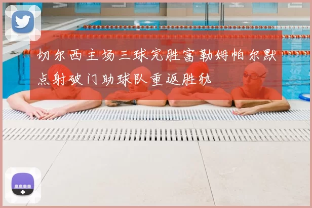 切尔西主场三球完胜富勒姆帕尔默点射破门助球队重返胜轨