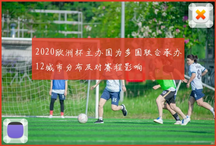 2020欧洲杯主办国为多国联合承办12城市分布及对赛程影响