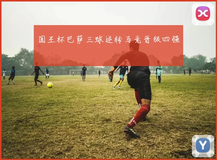 国王杯巴萨三球逆转马竞晋级四强