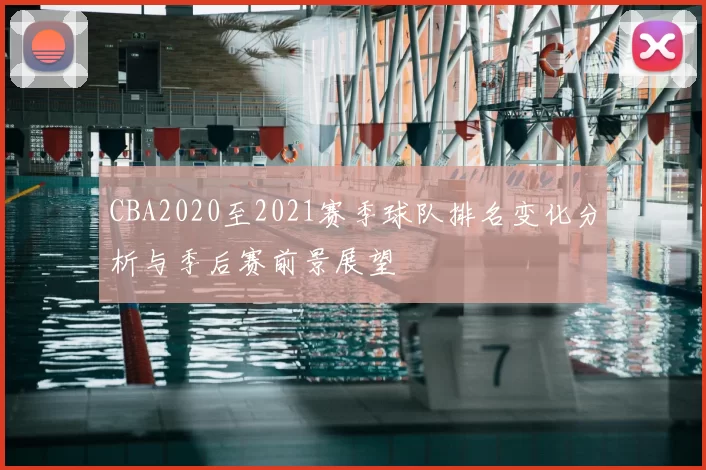 CBA2020至2021赛季球队排名变化分析与季后赛前景展望