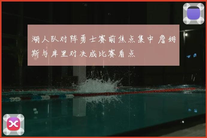 湖人队对阵勇士赛前焦点集中 詹姆斯与库里对决成比赛看点