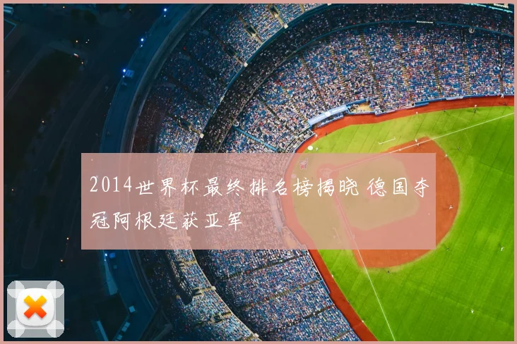 2014世界杯最终排名榜揭晓 德国夺冠阿根廷获亚军