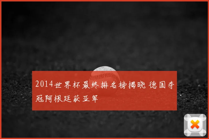 2014世界杯最终排名榜揭晓 德国夺冠阿根廷获亚军