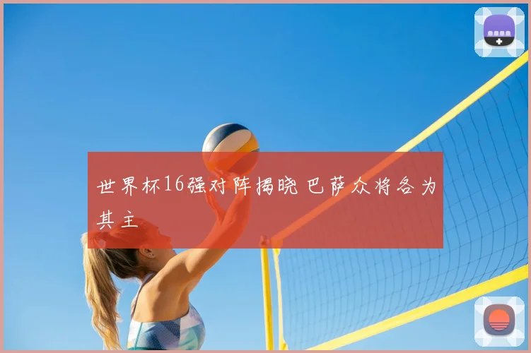 世界杯16强对阵揭晓 巴萨众将各为其主
