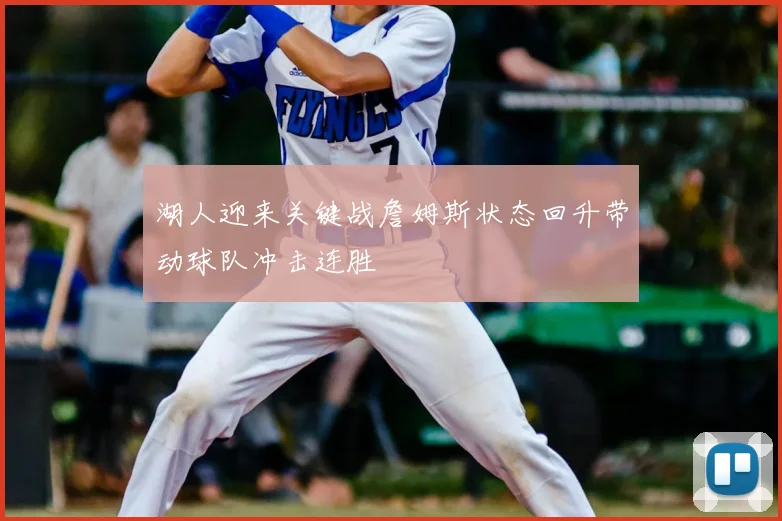 湖人迎来关键战詹姆斯状态回升带动球队冲击连胜