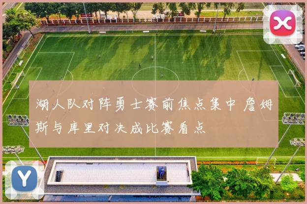 湖人队对阵勇士赛前焦点集中 詹姆斯与库里对决成比赛看点