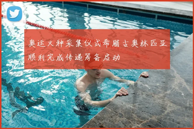 奥运火种采集仪式希腊古奥林匹亚顺利完成传递筹备启动