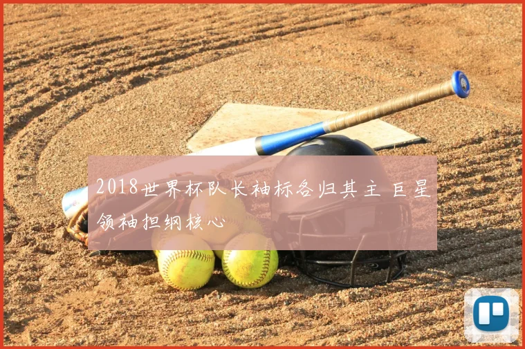 2018世界杯队长袖标各归其主 巨星领袖担纲核心